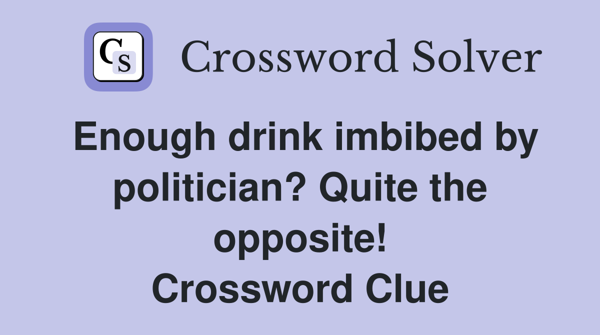 Enough drink imbibed by politician? Quite the opposite! Crossword Clue