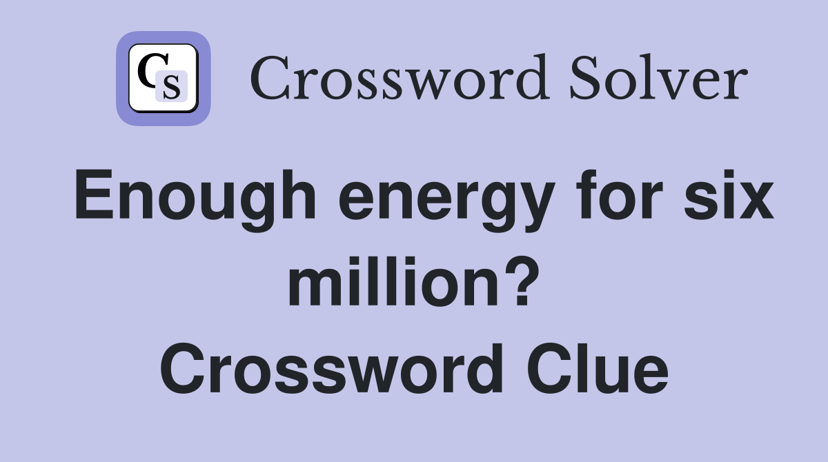 Enough energy for six million? Crossword Clue