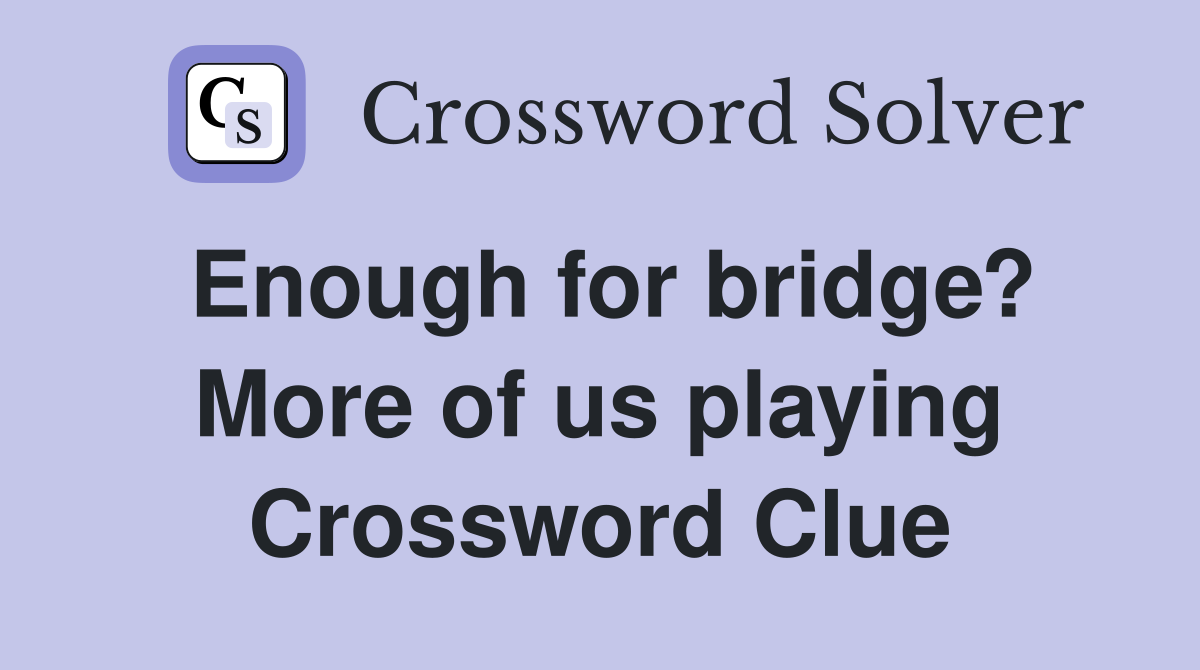 Enough for bridge? More of us playing Crossword Clue