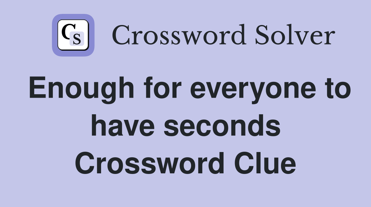 Enough for everyone to have seconds Crossword Clue