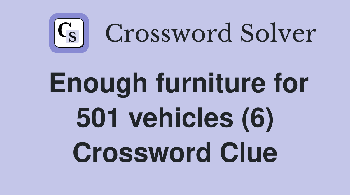 Enough furniture for 501 vehicles (6) Crossword Clue