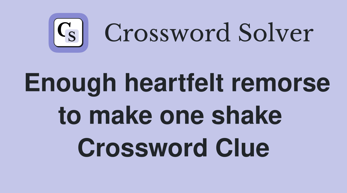Enough heartfelt remorse to make one shake  Crossword Clue