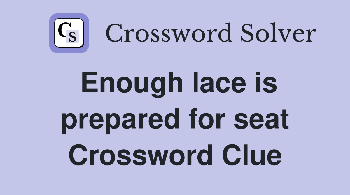 Enough lace is prepared for seat Crossword Clue