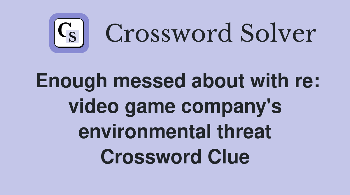 Enough messed about with re: video game company's environmental threat Crossword Clue