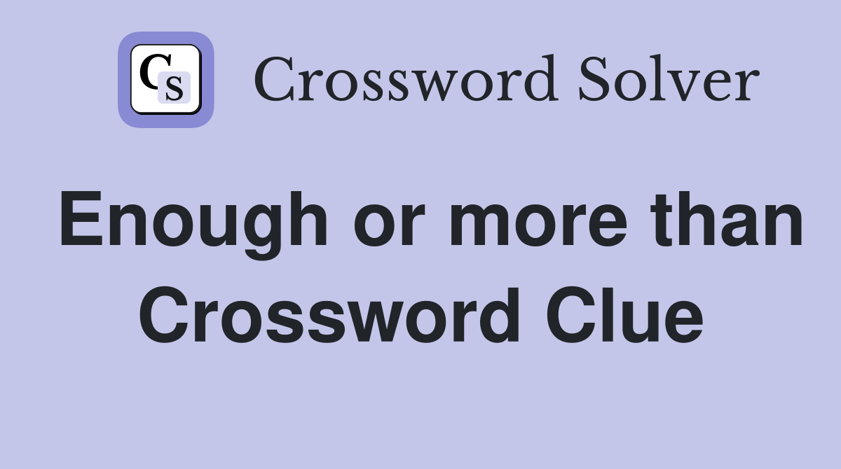 Enough or more than Crossword Clue