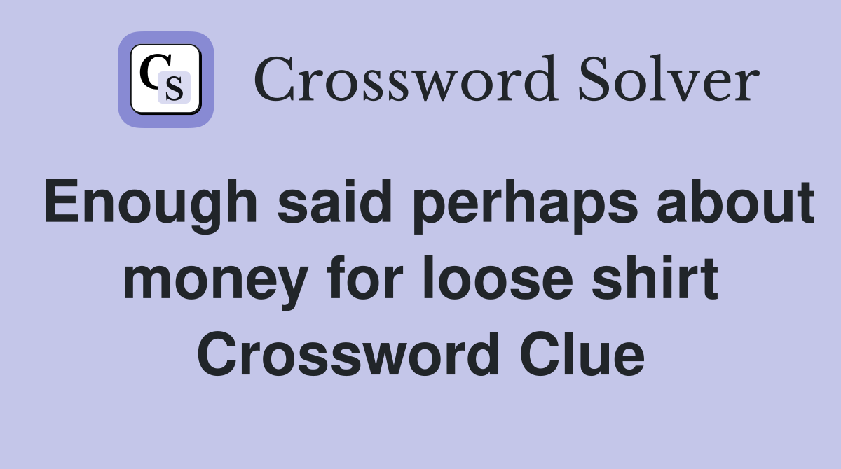 Enough said perhaps about money for loose shirt Crossword Clue