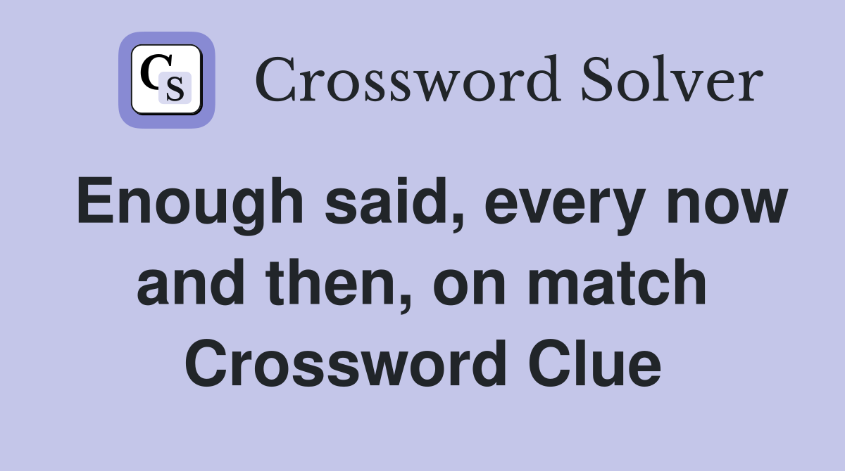 Enough said, every now and then, on match Crossword Clue