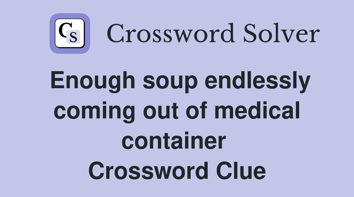 Enough soup endlessly coming out of medical container  Crossword Clue