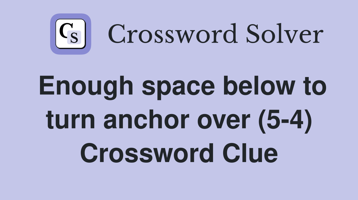 Enough space below to turn anchor over (5-4) Crossword Clue