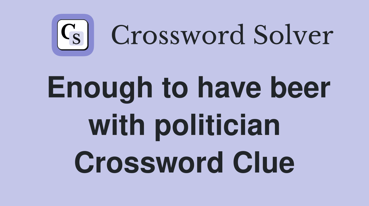 Enough to have beer with politician Crossword Clue