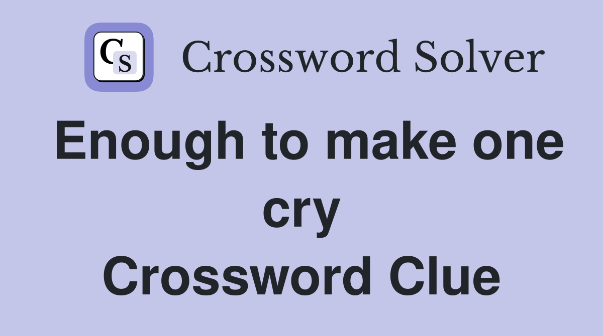 Enough to make one cry Crossword Clue