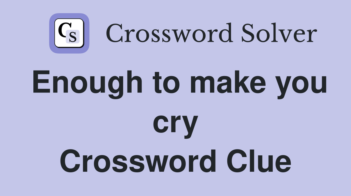 Enough to make you cry Crossword Clue
