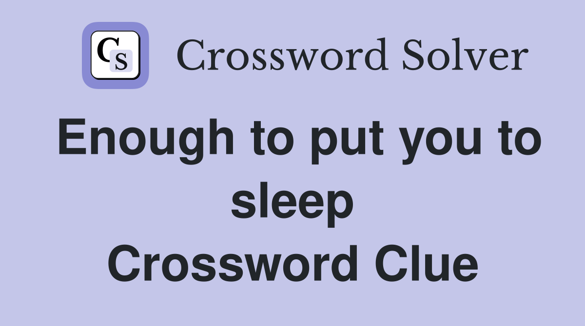 Enough to put you to sleep Crossword Clue