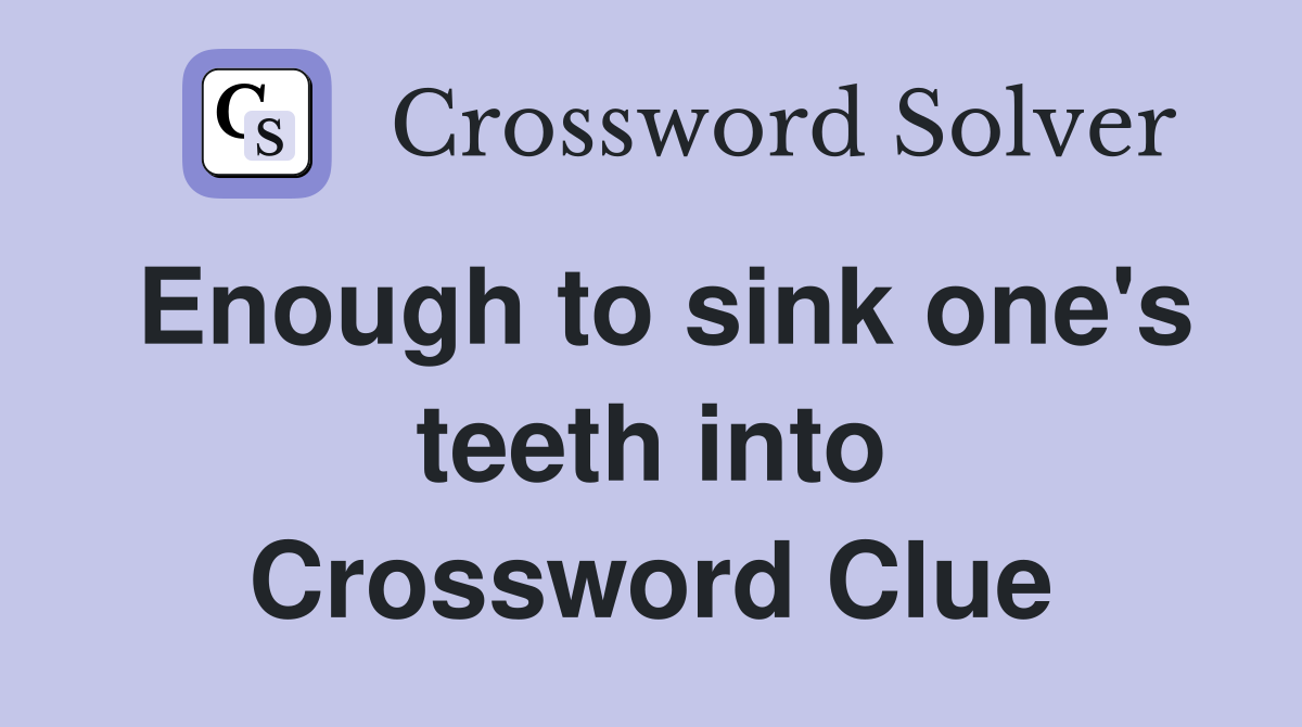 Enough to sink one's teeth into Crossword Clue