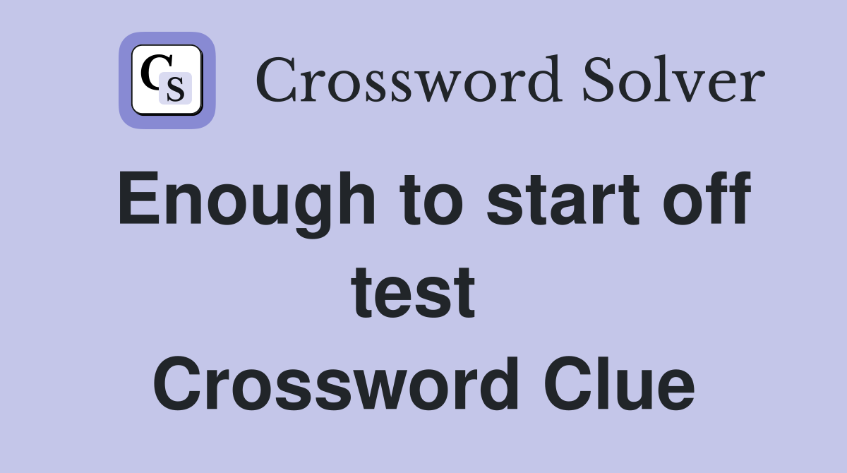 Enough to start off test  Crossword Clue