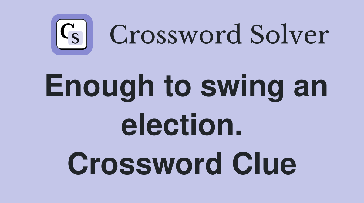 Enough to swing an election. Crossword Clue