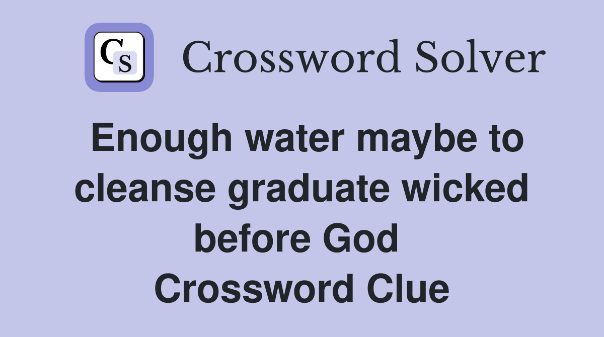 Enough water maybe to cleanse graduate wicked before God  Crossword Clue