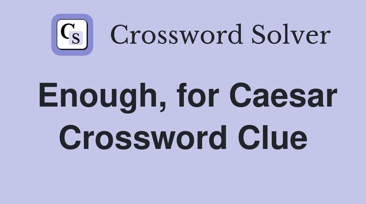 Enough, for Caesar Crossword Clue