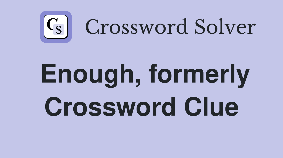 Enough, formerly Crossword Clue