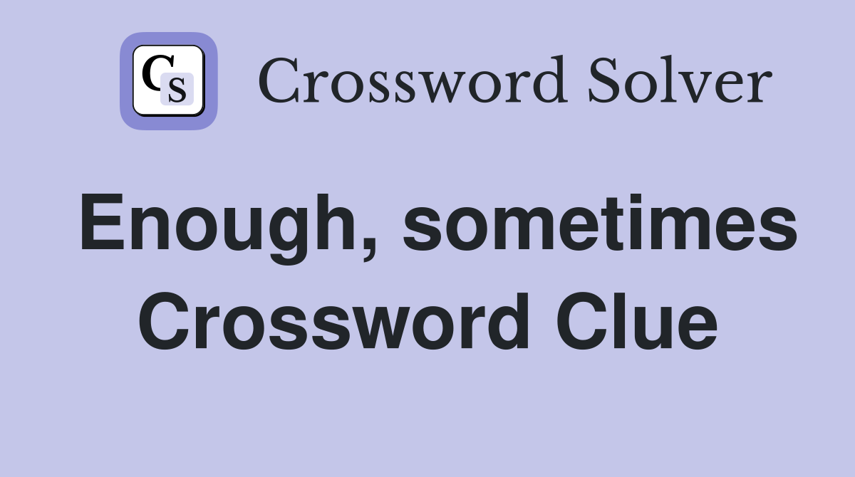 Enough, sometimes Crossword Clue