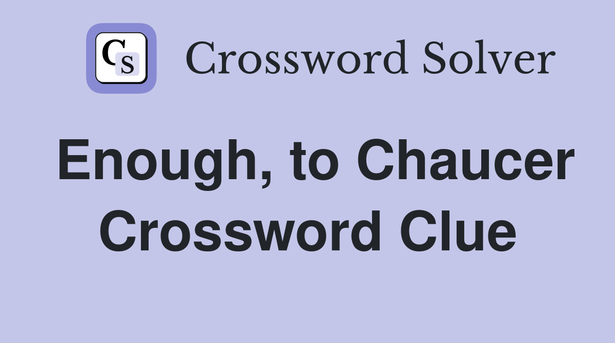 Enough, to Chaucer Crossword Clue