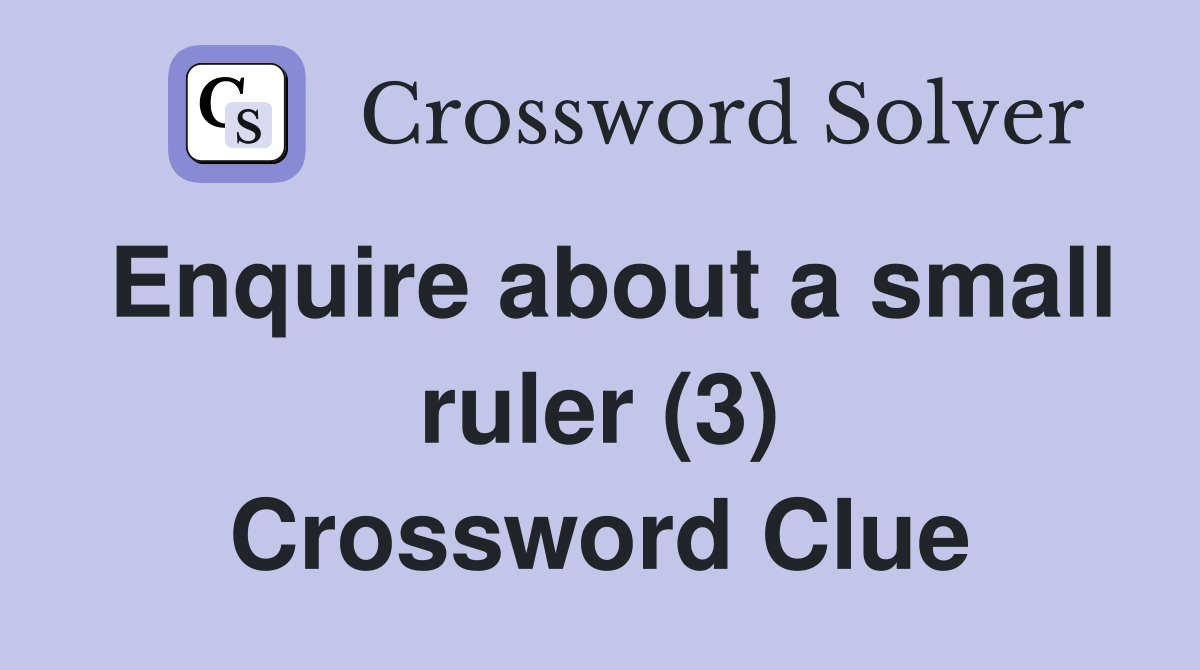 Enquire about a small ruler (3) Crossword Clue