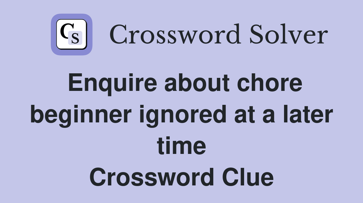 Enquire about chore beginner ignored at a later time Crossword Clue