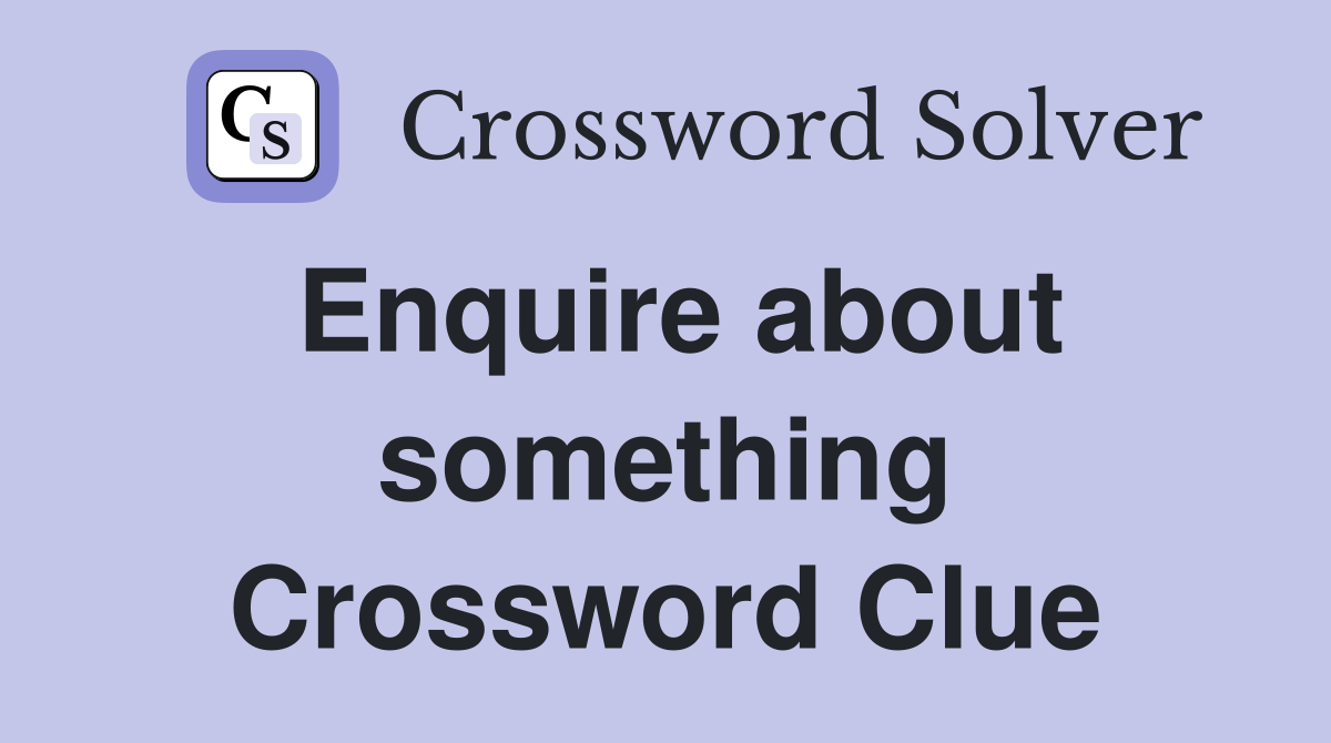 Enquire about something Crossword Clue