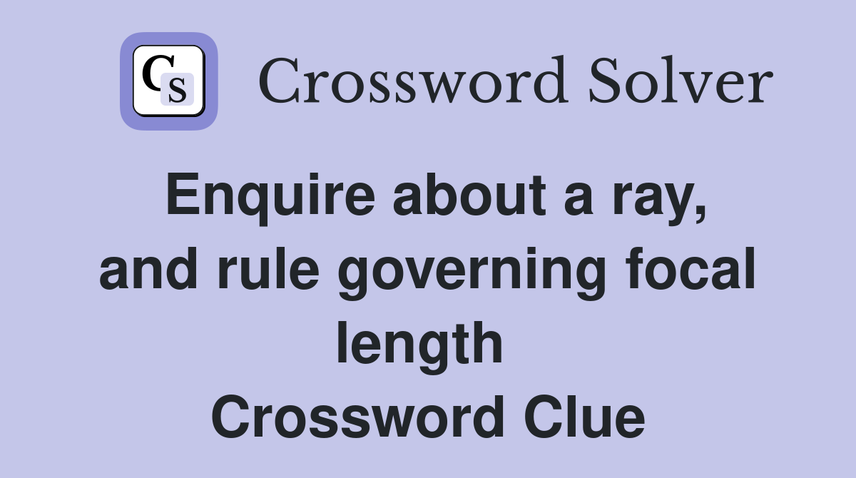 Enquire about a ray, and rule governing focal length  Crossword Clue
