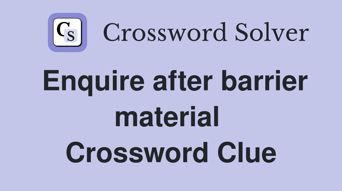 Enquire after barrier material  Crossword Clue