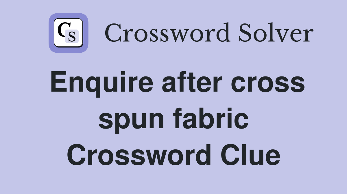Enquire after cross spun fabric Crossword Clue