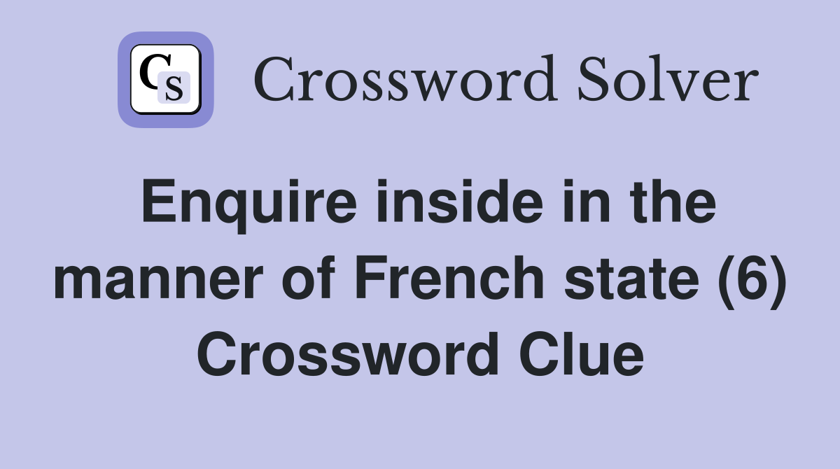 Enquire inside in the manner of French state (6) Crossword Clue