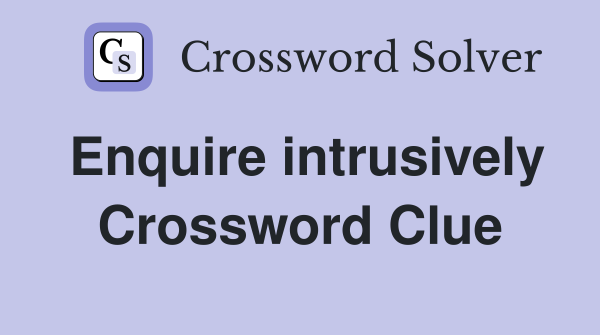 Enquire intrusively Crossword Clue