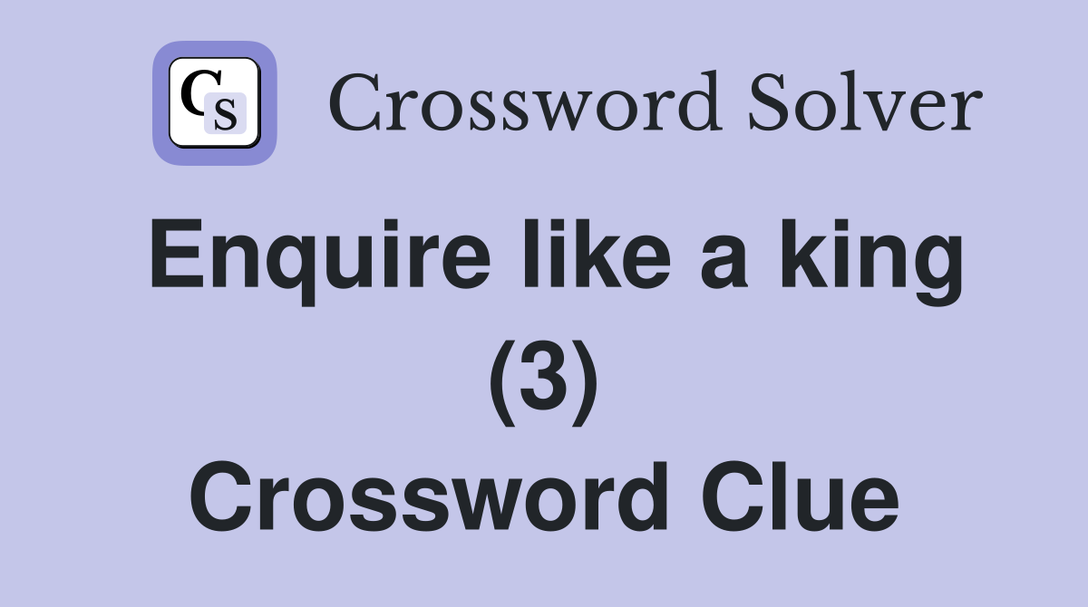 Enquire like a king (3) Crossword Clue