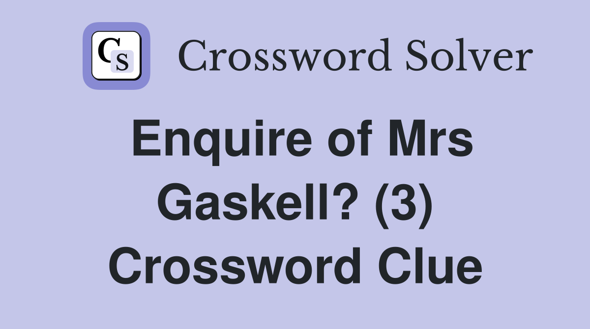 Enquire of Mrs Gaskell? (3) Crossword Clue