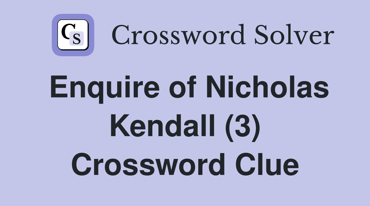 Enquire of Nicholas Kendall (3) Crossword Clue