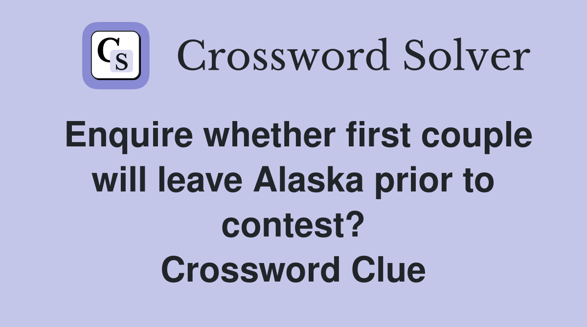 Enquire whether first couple will leave Alaska prior to contest? Crossword Clue