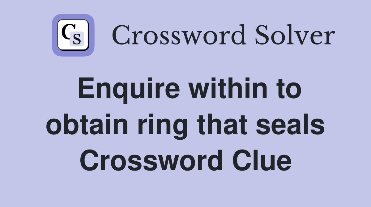 Enquire within to obtain ring that seals Crossword Clue