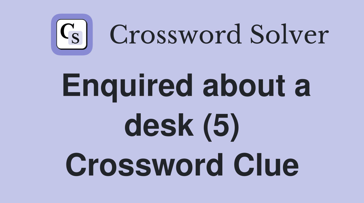 Enquired about a desk (5) Crossword Clue