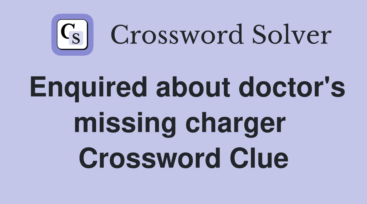 Enquired about doctor's missing charger  Crossword Clue