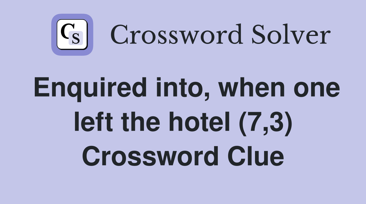 Enquired into, when one left the hotel (7,3) Crossword Clue