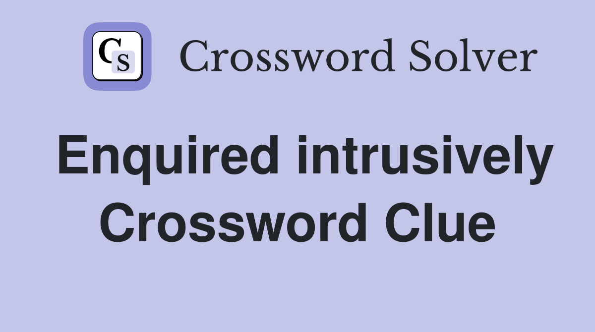 Enquired intrusively Crossword Clue