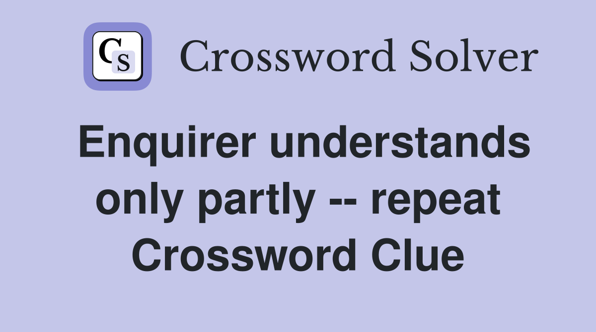 Enquirer understands only partly -- repeat Crossword Clue