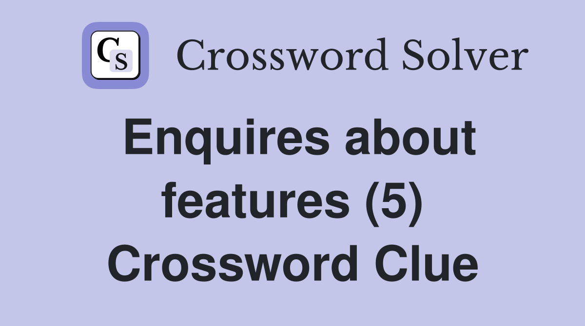 Enquires about features (5) Crossword Clue