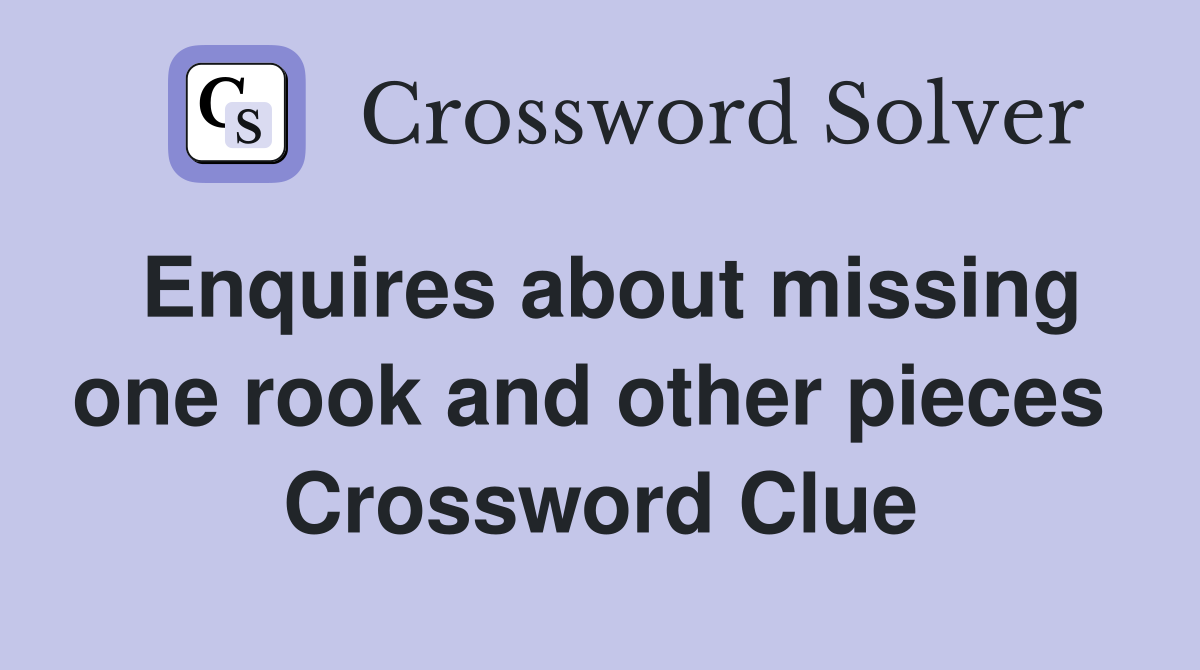 Enquires about missing one rook and other pieces  Crossword Clue