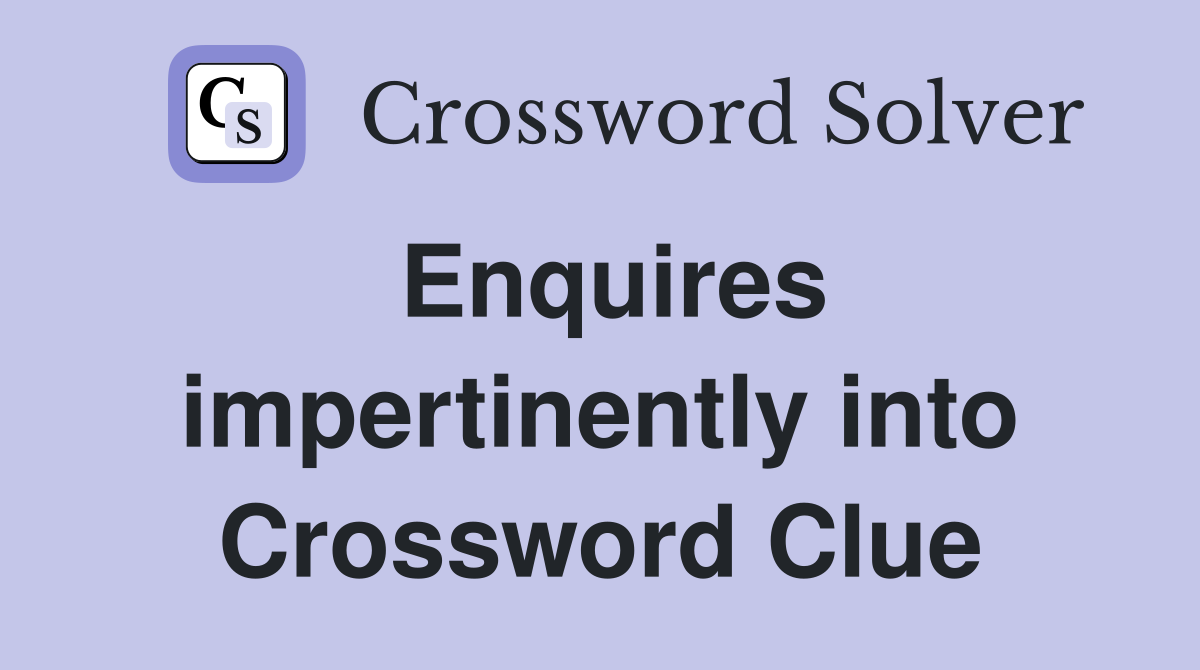 Enquires impertinently into Crossword Clue
