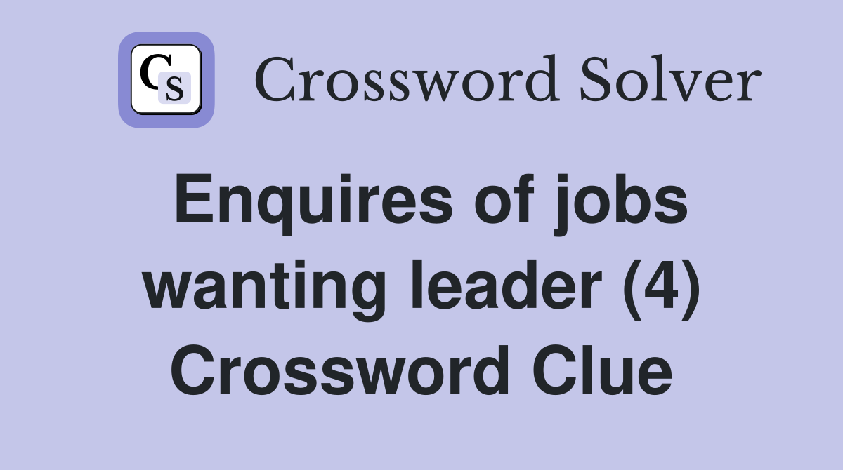 Enquires of jobs wanting leader (4) Crossword Clue