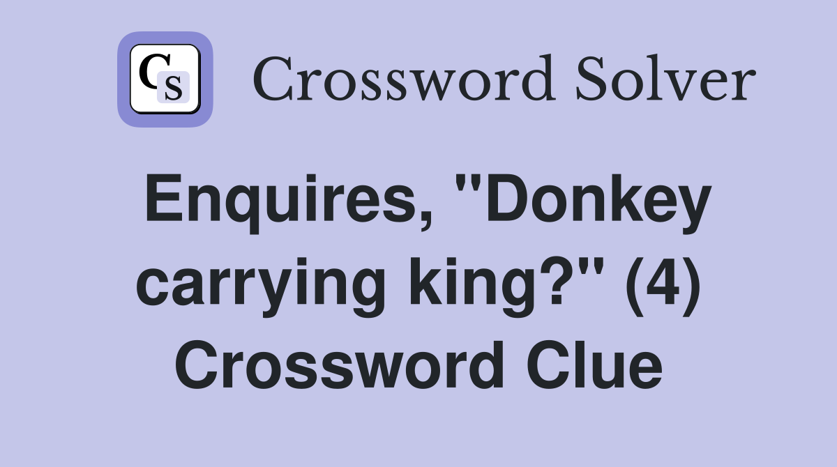 Enquires, "Donkey carrying king?" (4) Crossword Clue