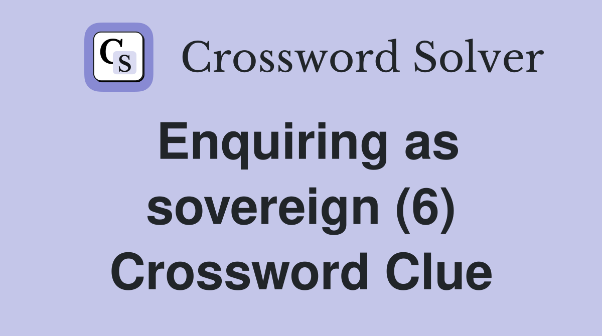 Enquiring as sovereign (6) Crossword Clue