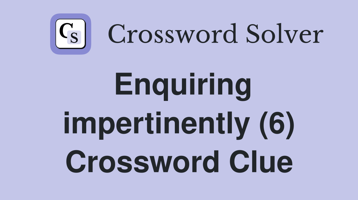 Enquiring impertinently (6) Crossword Clue